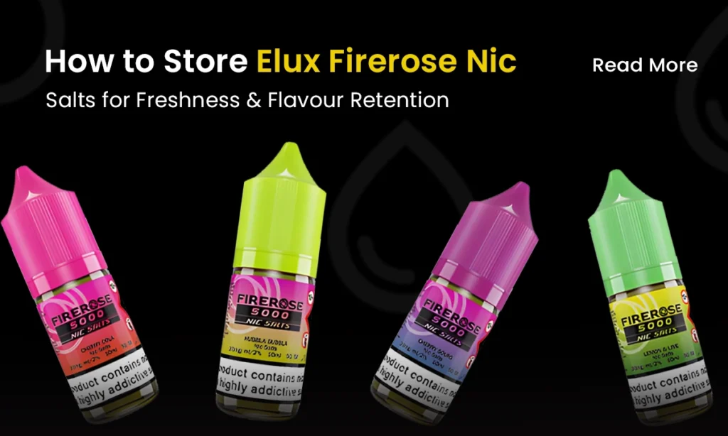 How to Store Elux Firerose 5000 Nic Salts for Freshness & Flavour Retention